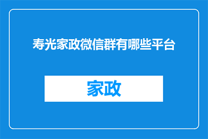 寿光家政微信群有哪些平台(寿光家政服务微信群有哪些可靠的平台？)