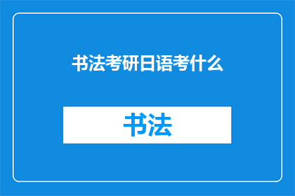 书法考研日语考什么(书法考研日语考试内容是什么？)