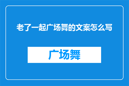老了一起广场舞的文案怎么写(你准备好与老伴儿一起在广场上翩翩起舞了吗？)
