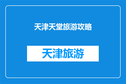 天津天堂旅游攻略(天津天堂旅游攻略：探索这座魅力之城的终极指南)