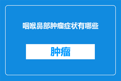 咽喉鼻部肿瘤症状有哪些(咽喉鼻部肿瘤症状有哪些？)