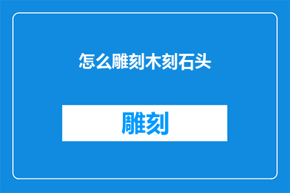 怎么雕刻木刻石头(如何雕刻出栩栩如生的木刻石头？)