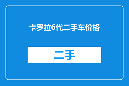 卡罗拉6代二手车价格(卡罗拉6代二手车价格是多少？)