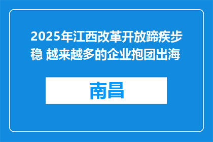 2025年江西改革开放蹄疾步稳 越来越多的企业抱团出海