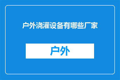 户外浇灌设备有哪些厂家(户外浇灌设备有哪些厂家？)