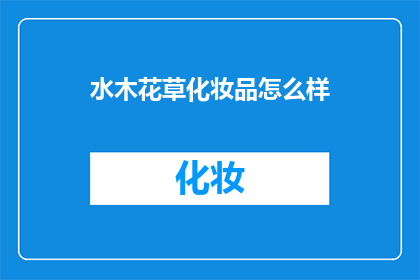 水木花草化妆品怎么样(水木花草化妆品的卓越品质如何？是否值得一试？)