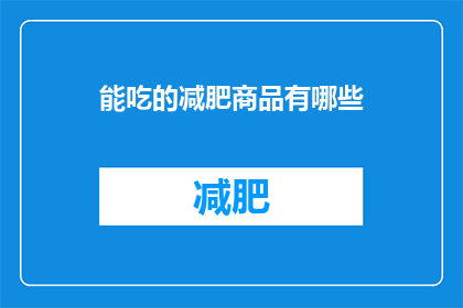 能吃的减肥商品有哪些(哪些减肥商品既安全又美味，能助你轻松瘦身？)