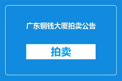 广东铜钱大厦拍卖公告(广东铜钱大厦拍卖会：何时举行？地点在哪里？)