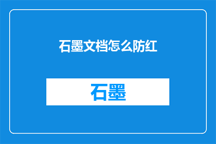 石墨文档怎么防红(如何有效防止在石墨文档中出现敏感内容？)