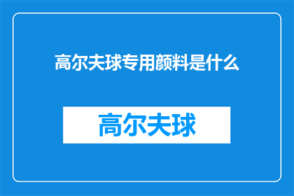高尔夫球专用颜料是什么(高尔夫球场专用颜料的神秘面纱：它们是如何被设计来满足专业需求？)