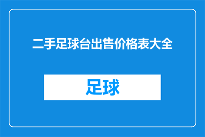 二手足球台出售价格表大全(您是否在寻找一个全面的价格表，以了解二手足球台的出售价格？)