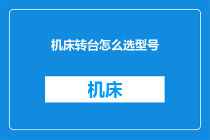 机床转台怎么选型号(如何选择适合的机床转台型号？)
