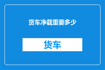 货车净载重要多少(货车的净载重量究竟需要达到多少？)