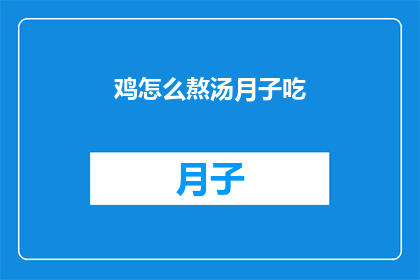 鸡怎么熬汤月子吃(如何熬制营养丰富的鸡汤，以助产后恢复？)