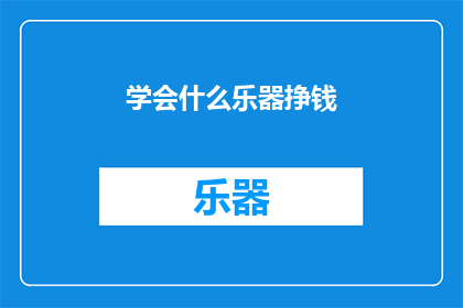 学会什么乐器挣钱(掌握乐器演奏技巧，能否成为赚钱的艺术？)