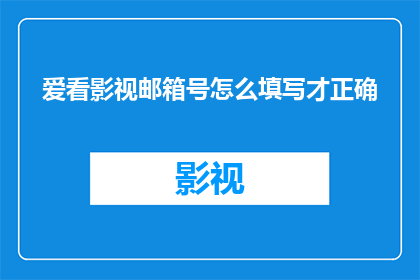 爱看影视邮箱号怎么填写才正确(如何正确填写爱看影视邮箱号？)