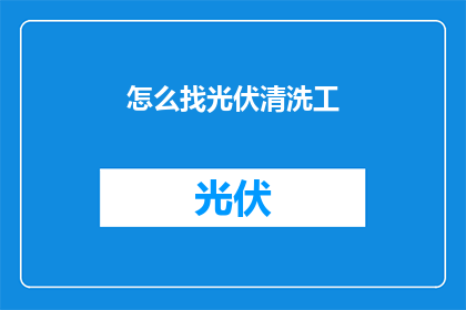 怎么找光伏清洗工(如何寻找专业的光伏清洗工？)