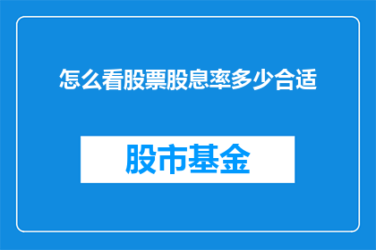 怎么看股票股息率多少合适(如何判断股票的股息率是否合适？)