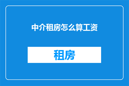 中介租房怎么算工资(如何计算中介租房的工资？)