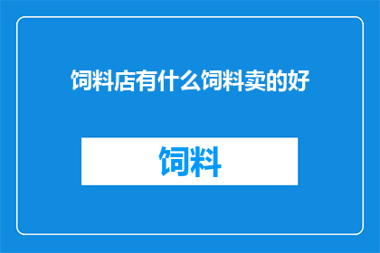 饲料店有什么饲料卖的好(哪些饲料在饲料店中表现突出，值得购买？)