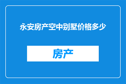 永安房产空中别墅价格多少(永安房产空中别墅价格是多少？)