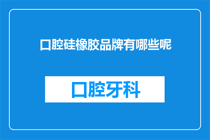 口腔硅橡胶品牌有哪些呢(口腔硅橡胶品牌有哪些？)