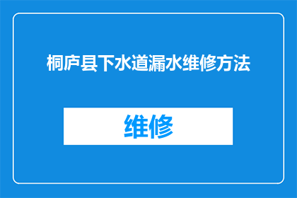 桐庐县下水道漏水维修方法(桐庐县下水道漏水问题该如何有效解决？)