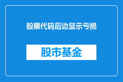股票代码后边显示亏损(股票代码后亏损情况如何？投资者应关注哪些关键指标？)
