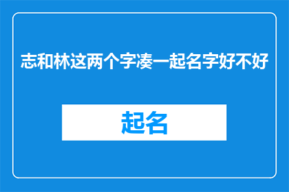 志和林这两个字凑一起名字好不好(志和林这两个字能否组合成一个好的名字？)