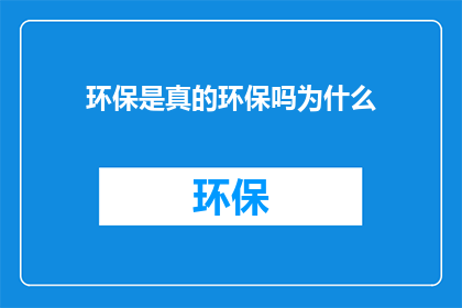 环保是真的环保吗为什么(环保行动是否真正实现了其环保目标？我们为何需要质疑这一承诺？)
