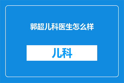 郭超儿科医生怎么样(郭超儿科医生的专业水平如何？是否值得信任？)