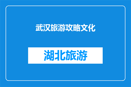 武汉旅游攻略文化(武汉旅游攻略文化：探索这座历史与现代交融的城市，你不可错过的景点有哪些？)