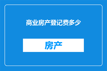 商业房产登记费多少(商业房产登记费用是多少？)