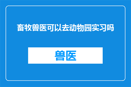 畜牧兽医可以去动物园实习吗(畜牧兽医是否能够进入动物园进行实习？)