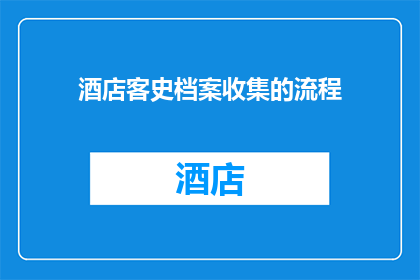 酒店客史档案收集的流程(如何高效收集酒店客户历史档案？)