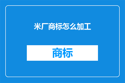 米厂商标怎么加工(如何加工米厂商标？)