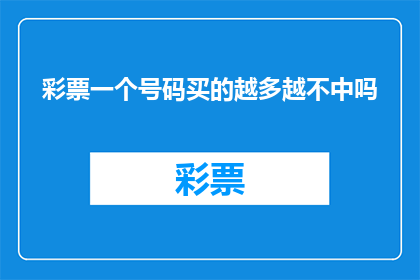 彩票一个号码买的越多越不中吗(彩票购买策略：号码越多，中奖机会真的减少吗？)