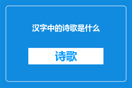 汉字中的诗歌是什么(汉字中的诗歌是什么？)