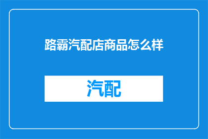路霸汽配店商品怎么样(路霸汽配店的商品质量如何？)