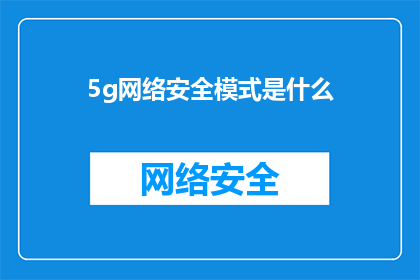 5g网络安全模式是什么(5G网络安全防护模式是什么？)