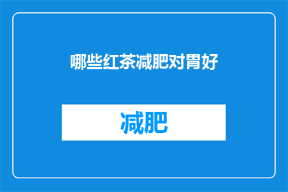 哪些红茶减肥对胃好(哪些红茶适合减肥同时对胃友好？)