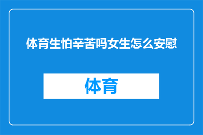 体育生怕辛苦吗女生怎么安慰(女生如何安慰体育中辛苦的同伴？)