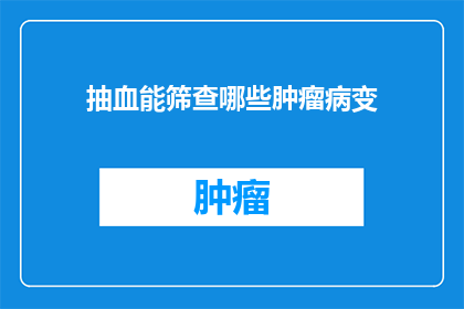抽血能筛查哪些肿瘤病变(抽血能筛查哪些肿瘤病变？)
