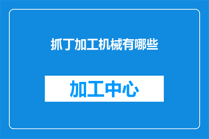 抓丁加工机械有哪些(有哪些抓丁加工机械？这一疑问句类型的长标题，旨在吸引读者的注意力，并激发他们对抓丁加工机械的好奇心通过这样的标题，我们不仅传达了信息，还引发了读者的思考和探索欲望)