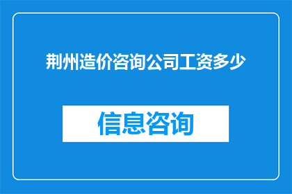 荆州造价咨询公司工资多少(荆州地区造价咨询师的薪资水平如何？)