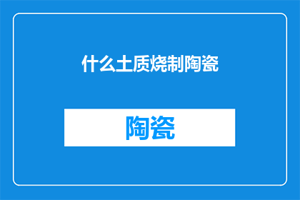 什么土质烧制陶瓷(如何确定适合烧制陶瓷的土质？)