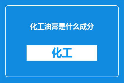 化工油膏是什么成分(化工油膏的神秘成分是什么？)