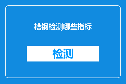 槽钢检测哪些指标(槽钢检测的关键指标有哪些？)