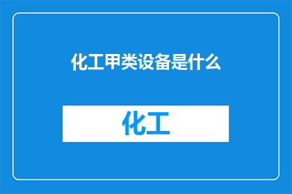 化工甲类设备是什么(您是否了解化工甲类设备的定义和重要性？)