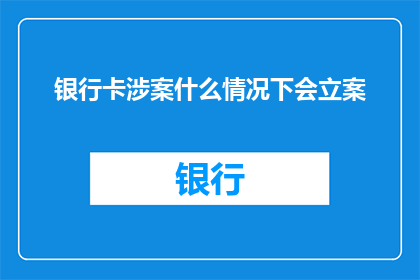 银行卡涉案什么情况下会立案(在什么情况下，银行账户会被正式立案调查？)